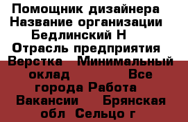 Помощник дизайнера › Название организации ­ Бедлинский Н.C. › Отрасль предприятия ­ Верстка › Минимальный оклад ­ 19 000 - Все города Работа » Вакансии   . Брянская обл.,Сельцо г.